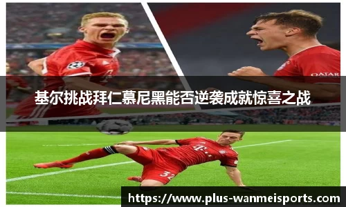 基尔挑战拜仁慕尼黑能否逆袭成就惊喜之战